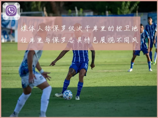 媒体人称保罗仅次于库里的控卫地位库里与保罗各具特色展现不同风格