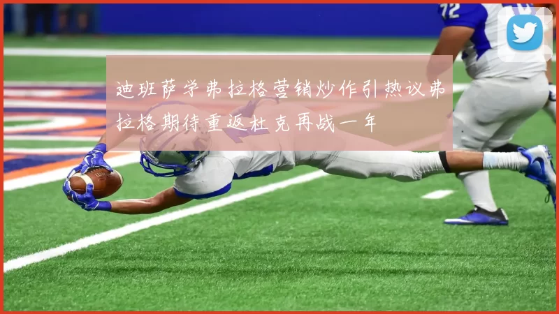 迪班萨学弗拉格营销炒作引热议弗拉格期待重返杜克再战一年