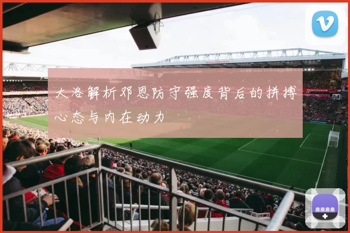 大洛解析邓恩防守强度背后的拼搏心态与内在动力
