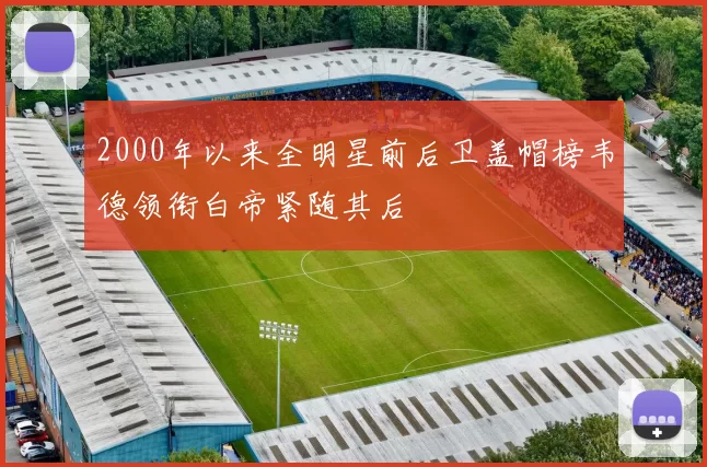 2000年以来全明星前后卫盖帽榜韦德领衔白帝紧随其后