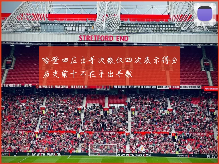 哈登回应出手次数仅四次表示得分历史前十不在乎出手数