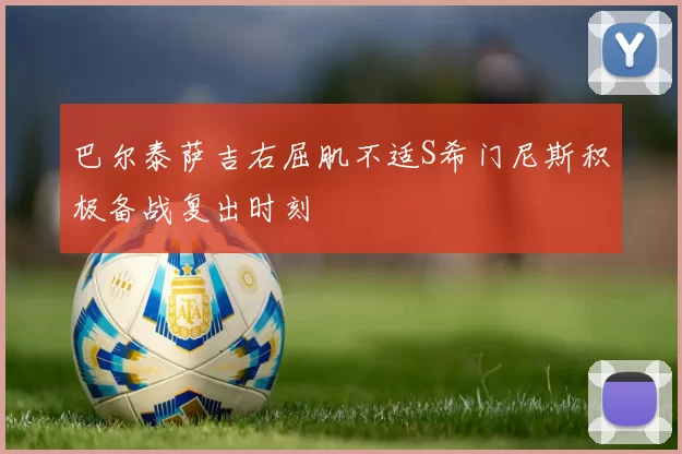 巴尔泰萨吉右屈肌不适S希门尼斯积极备战复出时刻