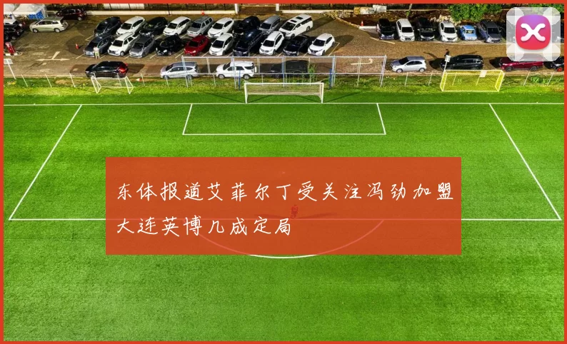 东体报道艾菲尔丁受关注冯劲加盟大连英博几成定局