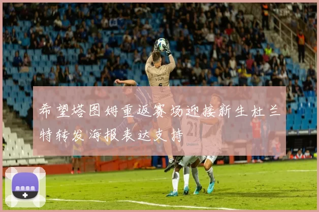 希望塔图姆重返赛场迎接新生杜兰特转发海报表达支持