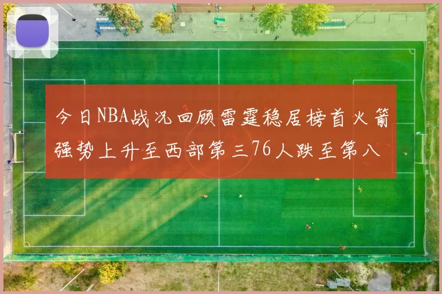 今日NBA战况回顾雷霆稳居榜首火箭强势上升至西部第三76人跌至第八位