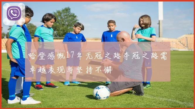 哈登感慨17年无冠之路夺冠之路需卓越表现与坚持不懈