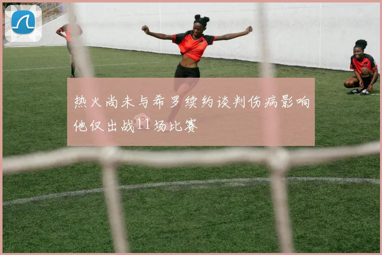 热火尚未与希罗续约谈判伤病影响他仅出战11场比赛